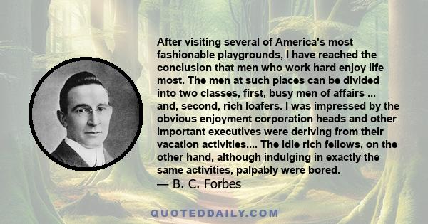 After visiting several of America's most fashionable playgrounds, I have reached the conclusion that men who work hard enjoy life most. The men at such places can be divided into two classes, first, busy men of affairs