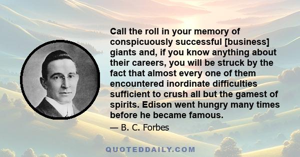 Call the roll in your memory of conspicuously successful [business] giants and, if you know anything about their careers, you will be struck by the fact that almost every one of them encountered inordinate difficulties