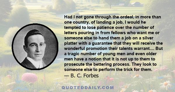 Had I not gone through the ordeal, in more than one country, of landing a job, I would he tempted to lose patience over the number of letters pouring in from fellows who want me or someone else to hand them a job on a