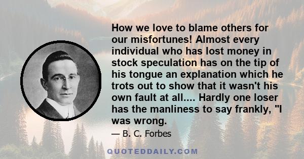 How we love to blame others for our misfortunes! Almost every individual who has lost money in stock speculation has on the tip of his tongue an explanation which he trots out to show that it wasn't his own fault at