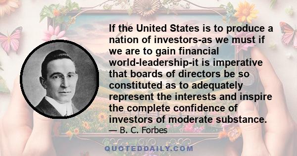 If the United States is to produce a nation of investors-as we must if we are to gain financial world-leadership-it is imperative that boards of directors be so constituted as to adequately represent the interests and