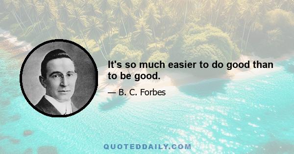 It's so much easier to do good than to be good.