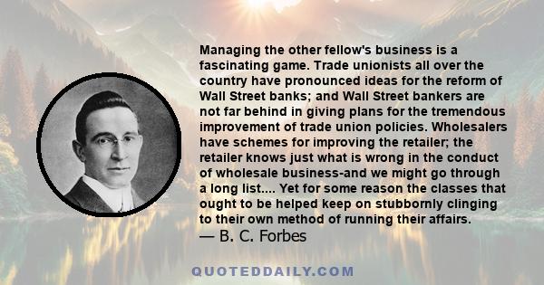 Managing the other fellow's business is a fascinating game. Trade unionists all over the country have pronounced ideas for the reform of Wall Street banks; and Wall Street bankers are not far behind in giving plans for