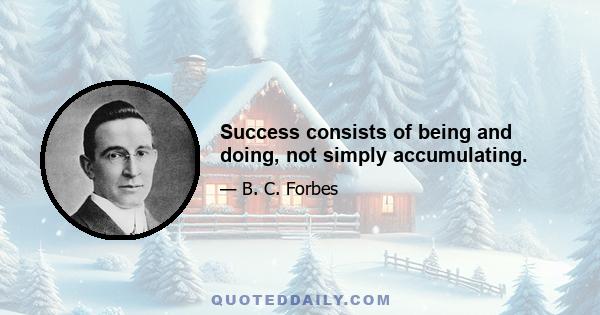 Success consists of being and doing, not simply accumulating.