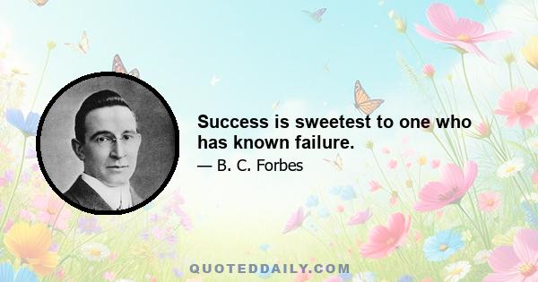 Success is sweetest to one who has known failure.