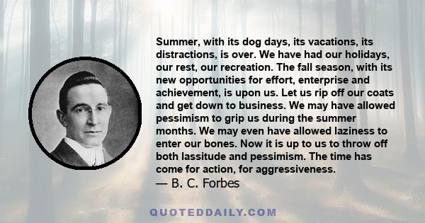 Summer, with its dog days, its vacations, its distractions, is over. We have had our holidays, our rest, our recreation. The fall season, with its new opportunities for effort, enterprise and achievement, is upon us.