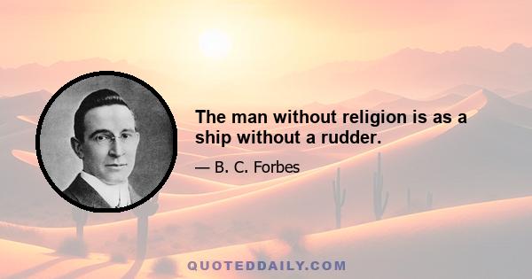 The man without religion is as a ship without a rudder.