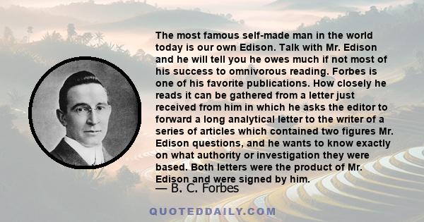 The most famous self-made man in the world today is our own Edison. Talk with Mr. Edison and he will tell you he owes much if not most of his success to omnivorous reading. Forbes is one of his favorite publications.