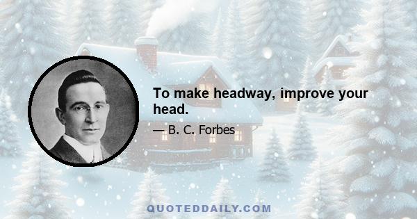 To make headway, improve your head.