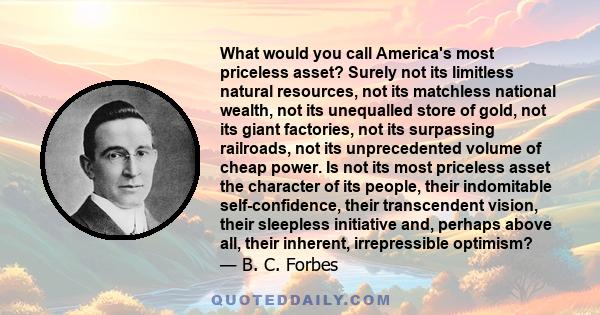 What would you call America's most priceless asset? Surely not its limitless natural resources, not its matchless national wealth, not its unequalled store of gold, not its giant factories, not its surpassing railroads, 