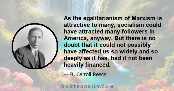 As the egalitarianism of Marxism is attractive to many, socialism could have attracted many followers in America, anyway. But there is no doubt that it could not possibly have affected us so widely and so deeply as it