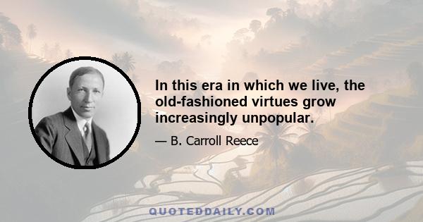 In this era in which we live, the old-fashioned virtues grow increasingly unpopular.