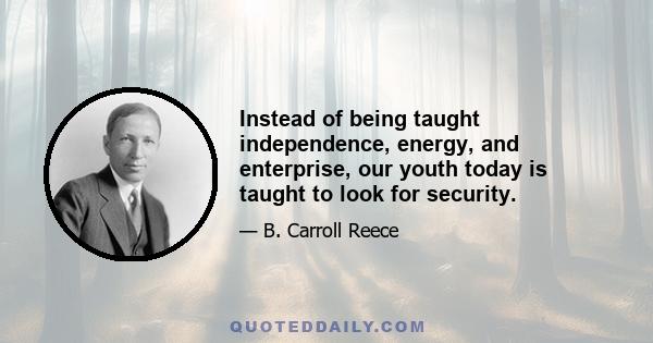 Instead of being taught independence, energy, and enterprise, our youth today is taught to look for security.