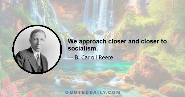 We approach closer and closer to socialism.