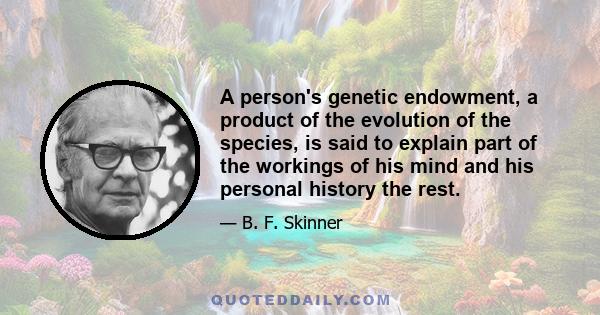 A person's genetic endowment, a product of the evolution of the species, is said to explain part of the workings of his mind and his personal history the rest.