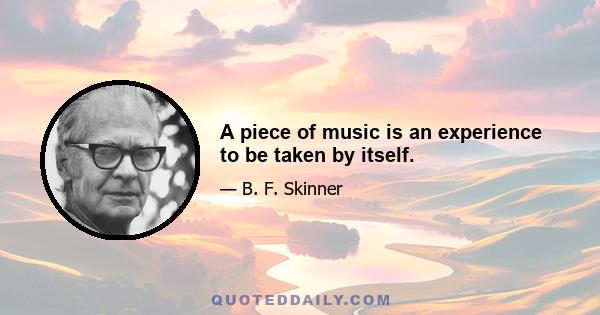 A piece of music is an experience to be taken by itself.