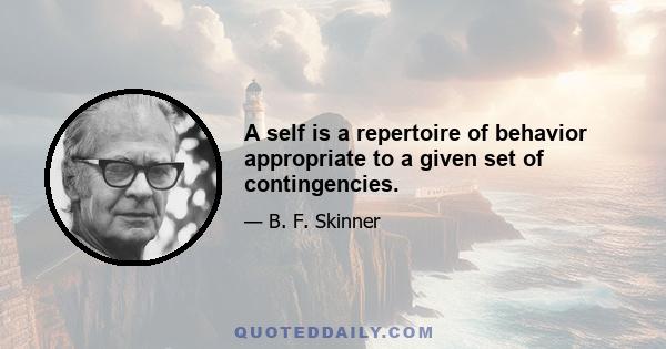 A self is a repertoire of behavior appropriate to a given set of contingencies.