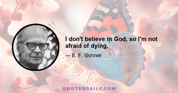 I don't believe in God, so I'm not afraid of dying.