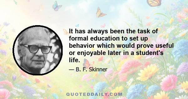 It has always been the task of formal education to set up behavior which would prove useful or enjoyable later in a student's life.