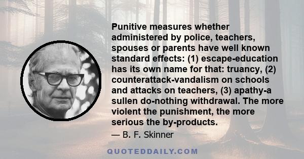 Punitive measures whether administered by police, teachers, spouses or parents have well known standard effects: (1) escape-education has its own name for that: truancy, (2) counterattack-vandalism on schools and