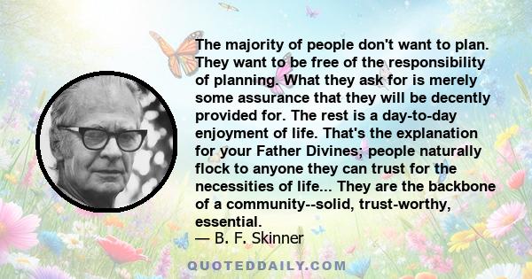 The majority of people don't want to plan. They want to be free of the responsibility of planning. What they ask for is merely some assurance that they will be decently provided for. The rest is a day-to-day enjoyment