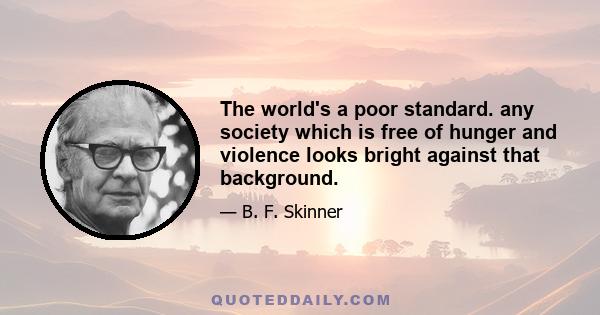 The world's a poor standard. any society which is free of hunger and violence looks bright against that background.