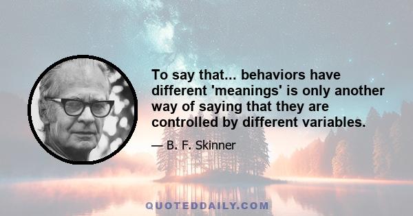 To say that... behaviors have different 'meanings' is only another way of saying that they are controlled by different variables.