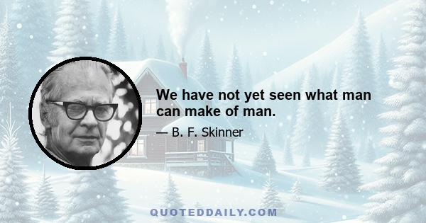 We have not yet seen what man can make of man.