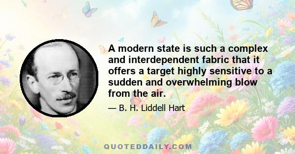 A modern state is such a complex and interdependent fabric that it offers a target highly sensitive to a sudden and overwhelming blow from the air.