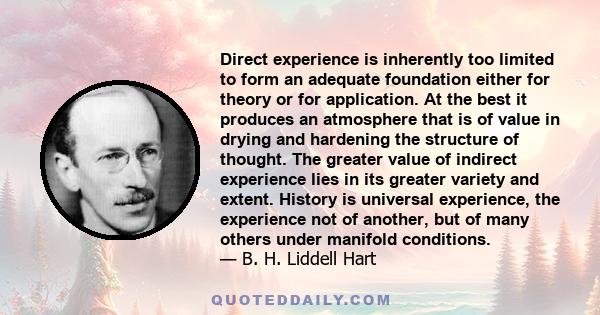 Direct experience is inherently too limited to form an adequate foundation either for theory or for application. At the best it produces an atmosphere that is of value in drying and hardening the structure of thought.