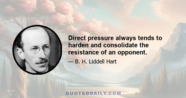 Direct pressure always tends to harden and consolidate the resistance of an opponent.