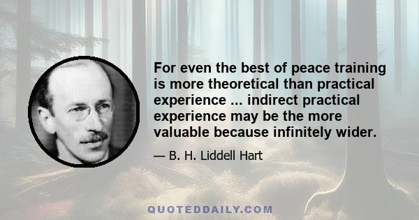 For even the best of peace training is more theoretical than practical experience ... indirect practical experience may be the more valuable because infinitely wider.