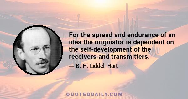 For the spread and endurance of an idea the originator is dependent on the self-development of the receivers and transmitters.