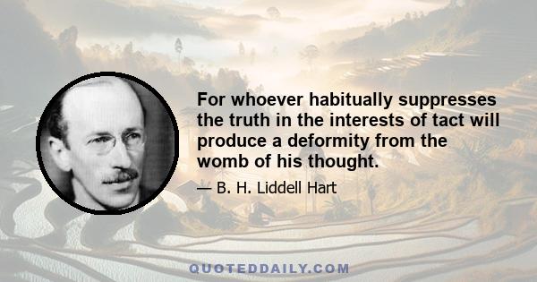 For whoever habitually suppresses the truth in the interests of tact will produce a deformity from the womb of his thought.