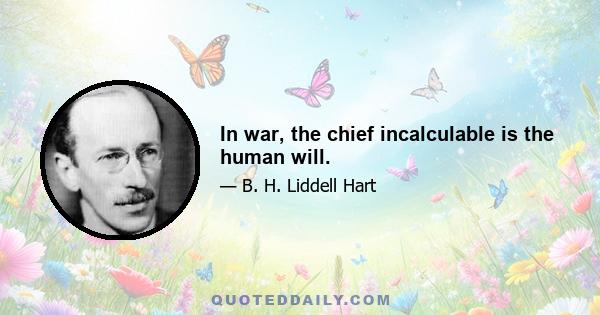 In war, the chief incalculable is the human will.