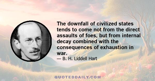 The downfall of civilized states tends to come not from the direct assaults of foes, but from internal decay combined with the consequences of exhaustion in war.