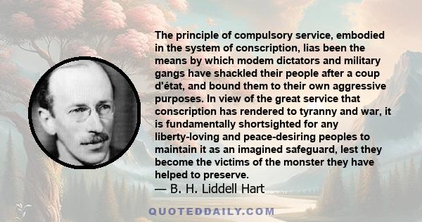 The principle of compulsory service, embodied in the system of conscription, lias been the means by which modem dictators and military gangs have shackled their people after a coup d'état, and bound them to their own