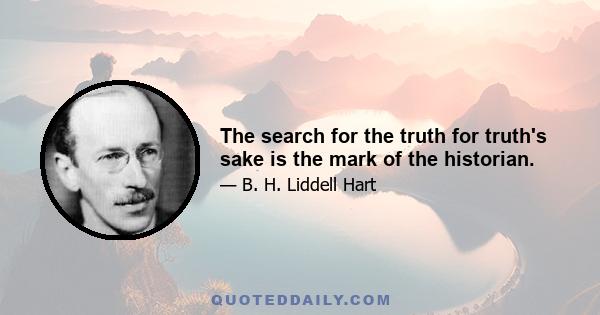 The search for the truth for truth's sake is the mark of the historian.