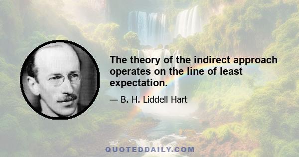 The theory of the indirect approach operates on the line of least expectation.