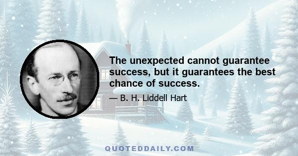 The unexpected cannot guarantee success, but it guarantees the best chance of success.