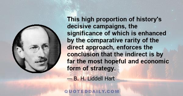 This high proportion of history's decisive campaigns, the significance of which is enhanced by the comparative rarity of the direct approach, enforces the conclusion that the indirect is by far the most hopeful and