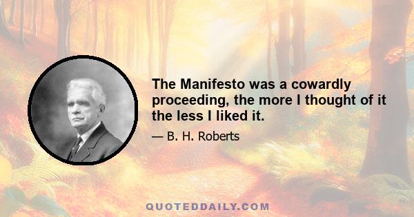 The Manifesto was a cowardly proceeding, the more I thought of it the less I liked it.