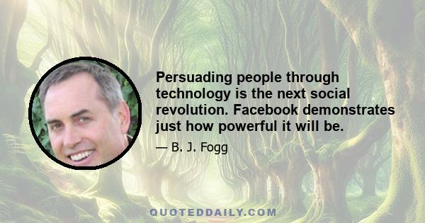 Persuading people through technology is the next social revolution. Facebook demonstrates just how powerful it will be.