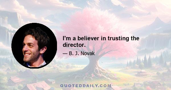 I'm a believer in trusting the director.