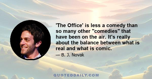 'The Office' is less a comedy than so many other comedies that have been on the air. It's really about the balance between what is real and what is comic.