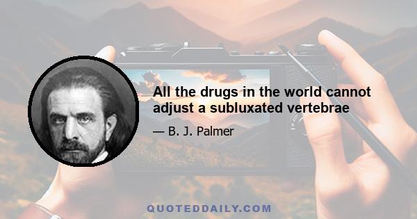 All the drugs in the world cannot adjust a subluxated vertebrae