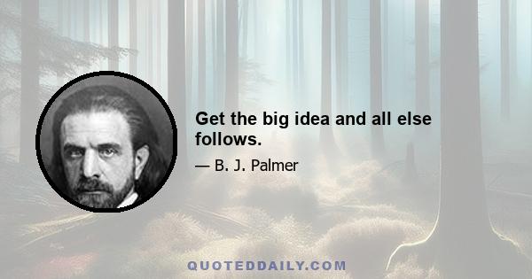 Get the big idea and all else follows.