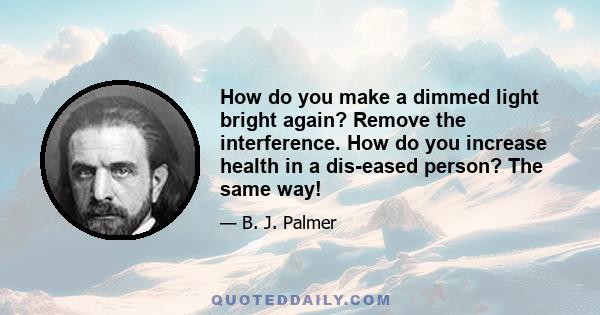 How do you make a dimmed light bright again? Remove the interference. How do you increase health in a dis-eased person? The same way!