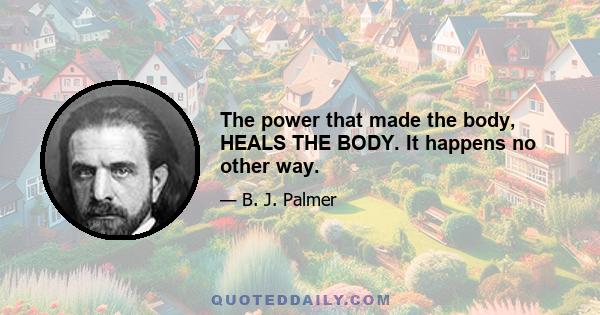 The power that made the body, HEALS THE BODY. It happens no other way.