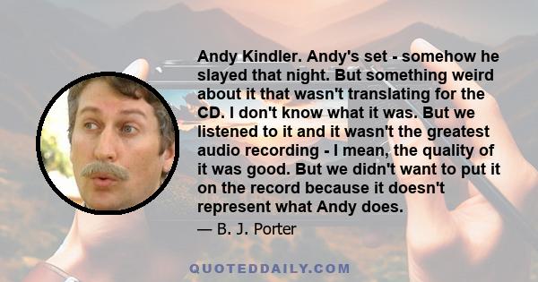 Andy Kindler. Andy's set - somehow he slayed that night. But something weird about it that wasn't translating for the CD. I don't know what it was. But we listened to it and it wasn't the greatest audio recording - I